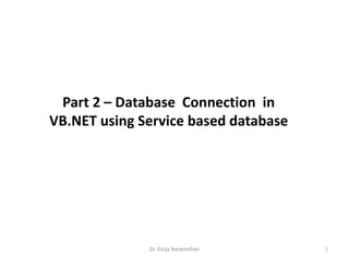 Part 2 – Database Connection in
VB.NET using Service based database
Dr. Girija Narasimhan 1
 