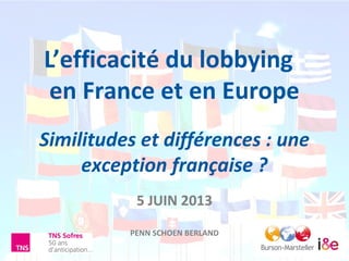 L’efficacité du lobbying
en France et en Europe
Similitudes et différences : une
exception française ?
5 JUIN 2013
PENN SCHOEN BERLAND
 