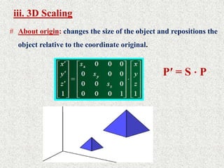 iii. 3D Scaling
# About origin: changes the size of the object and repositions the
object relative to the coordinate original.
P′ = S ⋅ P
 