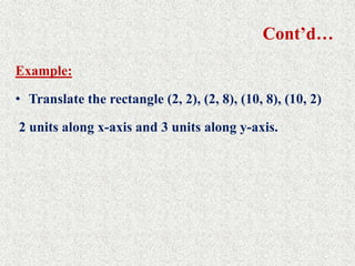 Cont’d…
Example:
• Translate the rectangle (2, 2), (2, 8), (10, 8), (10, 2)
2 units along x-axis and 3 units along y-axis.
 
