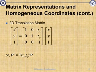  2D Translation Matrix
or, P’ = T(tx,ty)·P
































1
1
0
0
1
0
0
1
1
'
'
y
x
t
t
y
x
y
x
Matrix Representations and
Homogeneous Coordinates (cont.)
47
2D Geometric Transformations
 