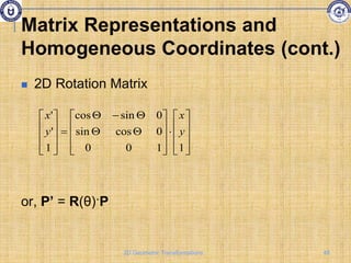  2D Rotation Matrix
or, P’ = R(θ)·P





































1
1
0
0
0
cos
sin
0
sin
cos
1
'
'
y
x
y
x
Matrix Representations and
Homogeneous Coordinates (cont.)
48
2D Geometric Transformations
 