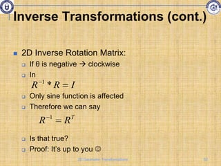 Inverse Transformations (cont.)
 2D Inverse Rotation Matrix:
 If θ is negative  clockwise
 In
 Only sine function is affected
 Therefore we can say
 Is that true?
 Proof: It’s up to you 
I
R
R 

*
1
T
R
R 
1
52
2D Geometric Transformations
 
