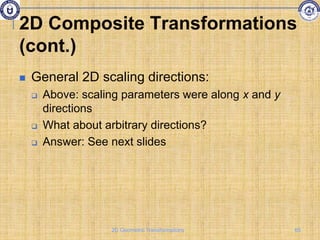 2D Composite Transformations
(cont.)
 General 2D scaling directions:
 Above: scaling parameters were along x and y
directions
 What about arbitrary directions?
 Answer: See next slides
65
2D Geometric Transformations
 