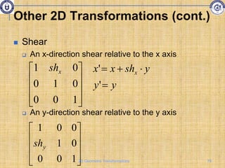  Shear
 An x-direction shear relative to the x axis
 An y-direction shear relative to the y axis










1
0
0
0
1
0
0
1
y
sh










1
0
0
0
1
0
0
1 x
sh
y
y
y
sh
x
x x




'
'
Other 2D Transformations (cont.)
79
2D Geometric Transformations
 