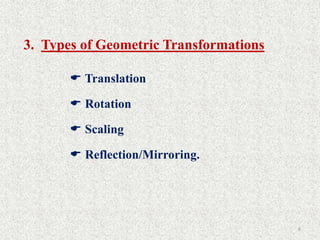 8
3. Types of Geometric Transformations
 Translation
 Rotation
 Scaling
 Reflection/Mirroring.
 