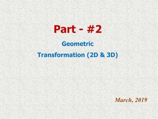 Part - #2
Geometric
Transformation (2D & 3D)
March, 2019
 