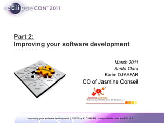 Part 2: Improving your software development  process March 2011 Santa Clara Karim DJAAFAR CO of Jasmine Conseil 