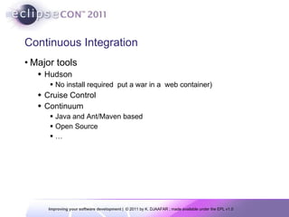 Continuous   Integration Major tools Hudson No install required  put a war in a  web container) Cruise Control Continuum Java and Ant/Maven based  Open Source  … 