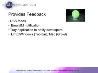 Provides Feedback RSS feeds Email/IM notification Tray application to notify developers Linux/Windows (Toolbar), Mac (Growl) 