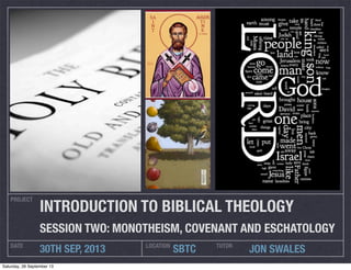 PROJECT
DATE LOCATION
30TH SEP, 2013 SBTC
INTRODUCTION TO BIBLICAL THEOLOGY
SESSION TWO: MONOTHEISM, COVENANT AND ESCHATOLOGY
TUTOR
JON SWALES
Saturday, 28 September 13
 