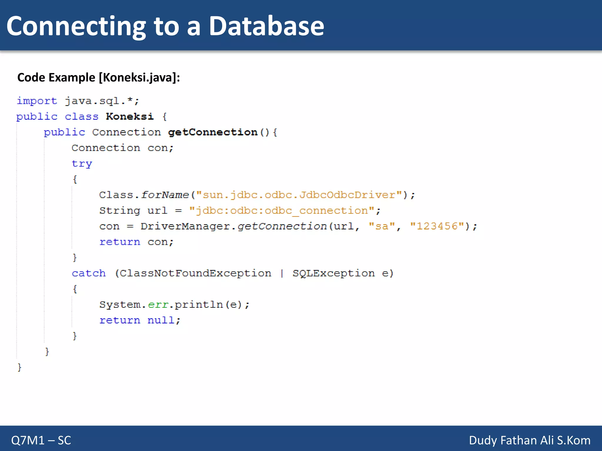 Connecting to a Database
Q7M1 – SC Dudy Fathan Ali S.Kom
Code Example [Koneksi.java]:
 
