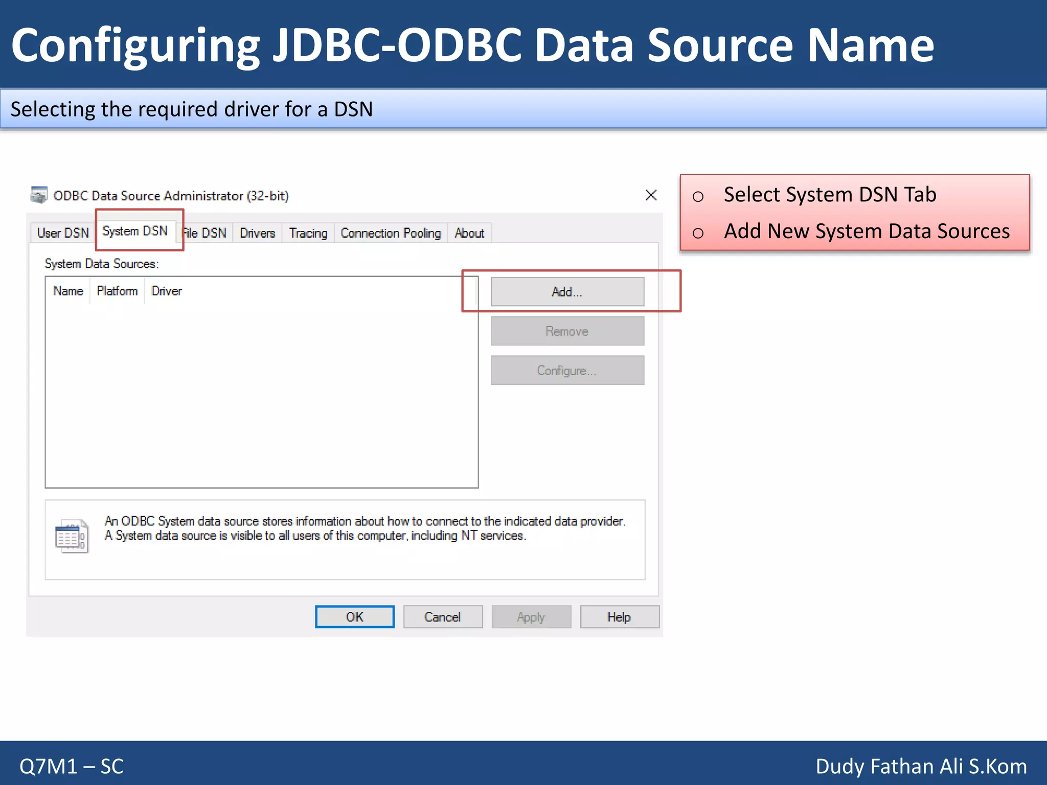 Configuring JDBC-ODBC Data Source Name
Q7M1 – SC Dudy Fathan Ali S.Kom
Selecting the required driver for a DSN
o Select System DSN Tab
o Add New System Data Sources
 