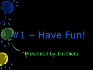 #1 – Have Fun!#1 – Have Fun!
Presented by Jim Diers
 