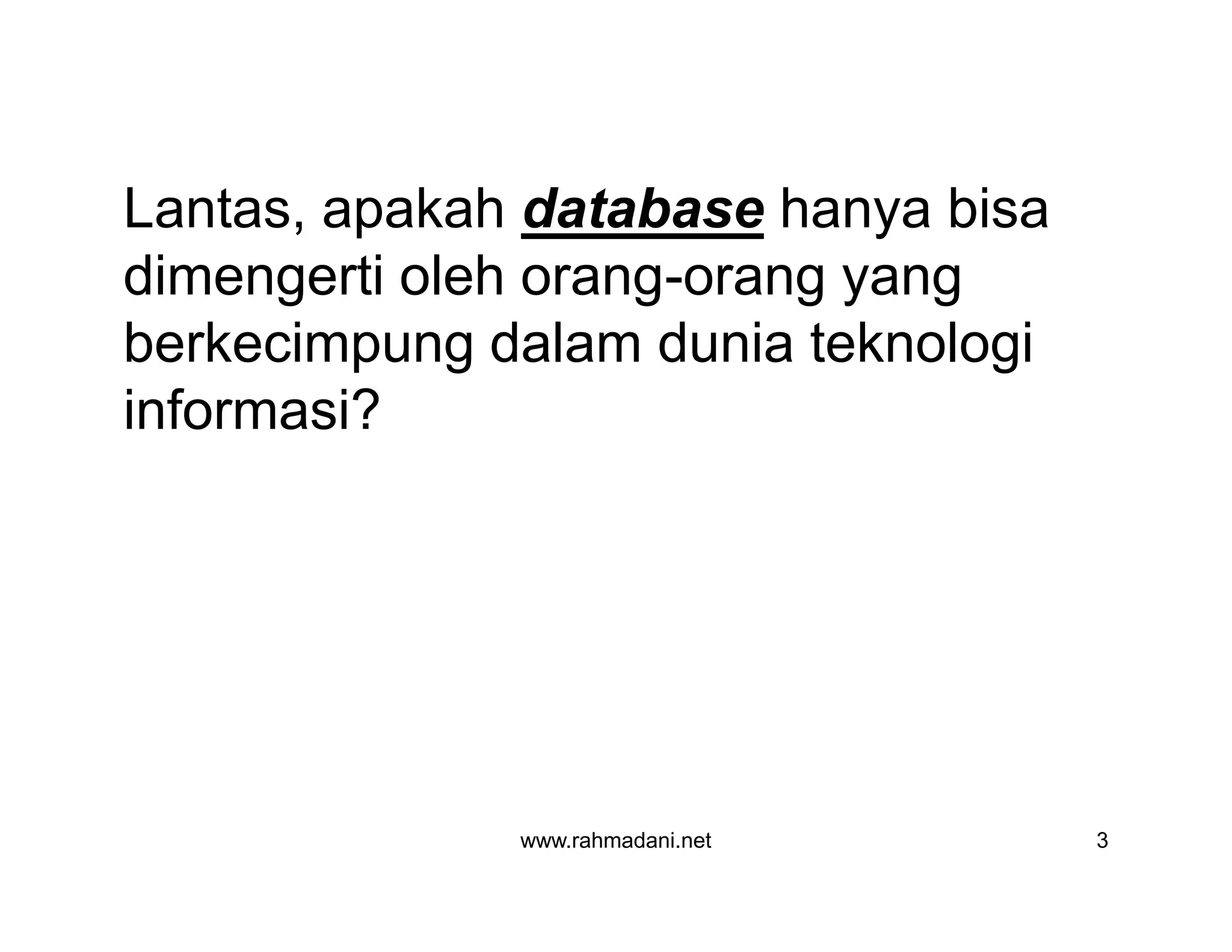 Lantas, apakah database hanya bisa
dimengerti oleh orang-orang yang
berkecimpung dalam dunia teknologi
informasi?
www.rahmadani.net 3
 