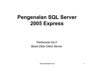 Pengenalan SQL Server
2005 Express
www.rahmadani.net 1
Pertemuan ke-2
Basis Data Client Server
 