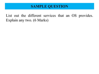 SAMPLE QUESTION
List out the different services that an OS provides.
Explain any two. (6 Marks)
 