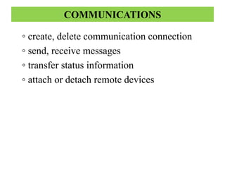 COMMUNICATIONS
◦ create, delete communication connection
◦ send, receive messages
◦ transfer status information
◦ attach or detach remote devices
 