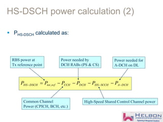 HS-DSCH power calculation (2)
 PHS-DSCH calculated as:
DCHASCCHHSDCHCCHreftotDSCHHS PPPPPP  = ,
Power needed by
DCH RABs (PS & CS)
RBS power at
Tx reference point
Common Channel
Power (CPICH, BCH, etc.)
High-Speed Shared Control Channel power
Power needed for
A-DCH on DL
 