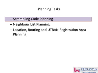 Planning Tasks
– Scrambling Code Planning
– Neighbour List Planning
– Location, Routing and UTRAN Registration Area
Planning
 