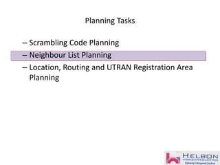 Planning Tasks
– Scrambling Code Planning
– Neighbour List Planning
– Location, Routing and UTRAN Registration Area
Planning
 