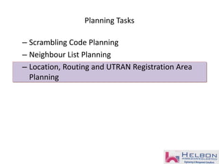 Planning Tasks
– Scrambling Code Planning
– Neighbour List Planning
– Location, Routing and UTRAN Registration Area
Planning
 