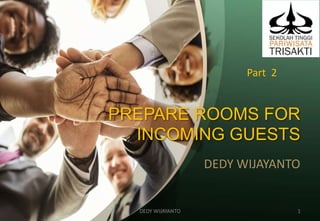 PREPARE ROOMS FOR
INCOMING GUESTS
DEDY WIJAYANTO
Part 2
DEDY WIJAYANTO 1
 