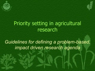 Priority setting in agricultural
research
Guidelines for defining a problem-based,
impact driven research agenda
 