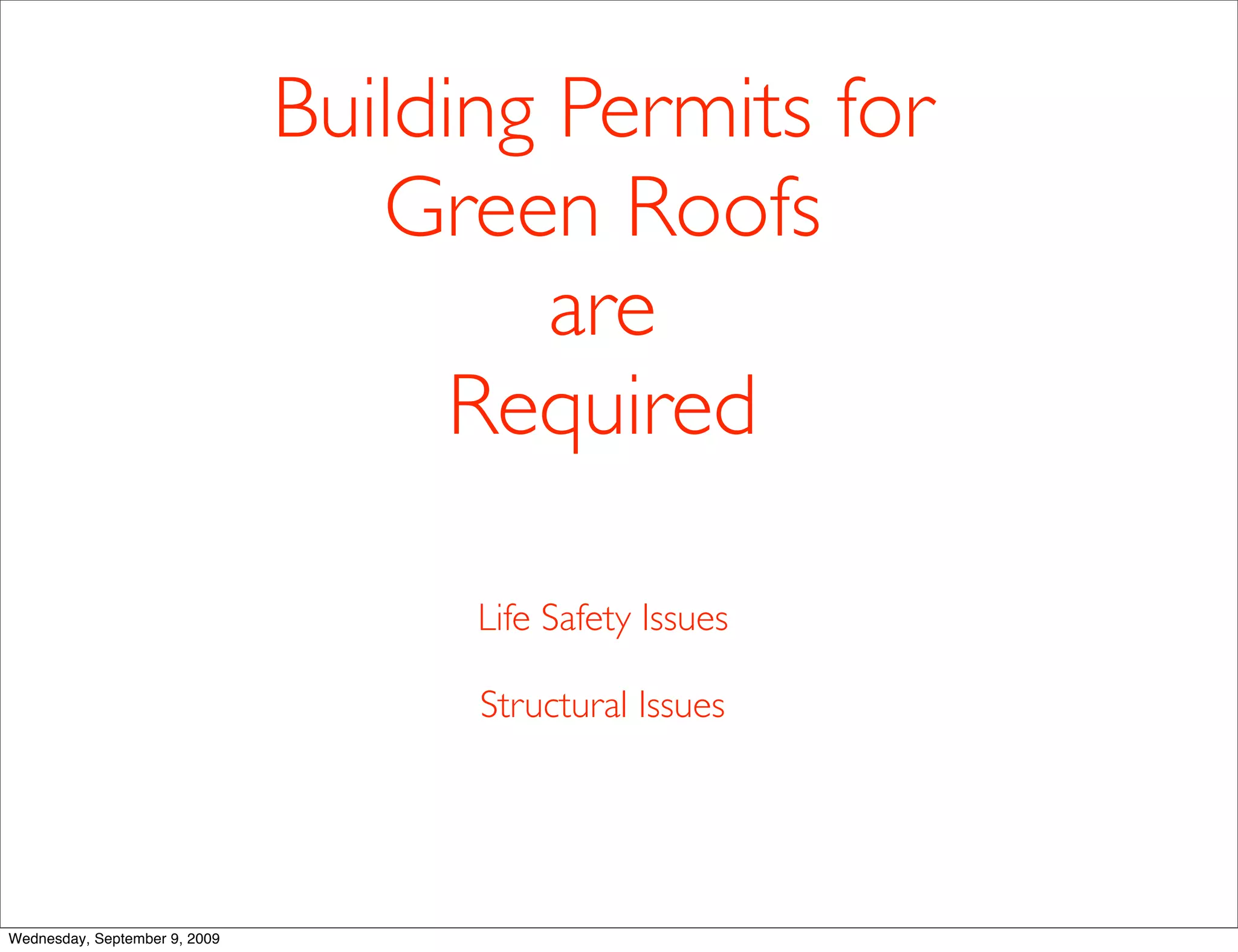 Building Permits for
                                  Green Roofs
                                        are
                                     Required

                                     Life Safety Issues

                                     Structural Issues




Wednesday, September 9, 2009
 