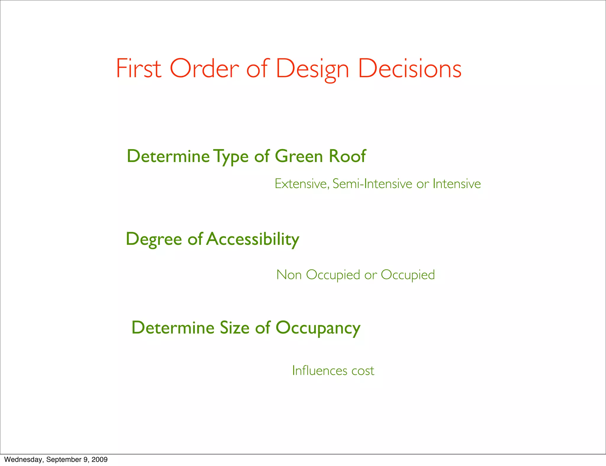 First Order of Design Decisions


                               Determine Type of Green Roof
                                                  Extensive, Semi-Intensive or Intensive



                               Degree of Accessibility
                                                  Non Occupied or Occupied


                                Determine Size of Occupancy

                                                     Inﬂuences cost




Wednesday, September 9, 2009
 