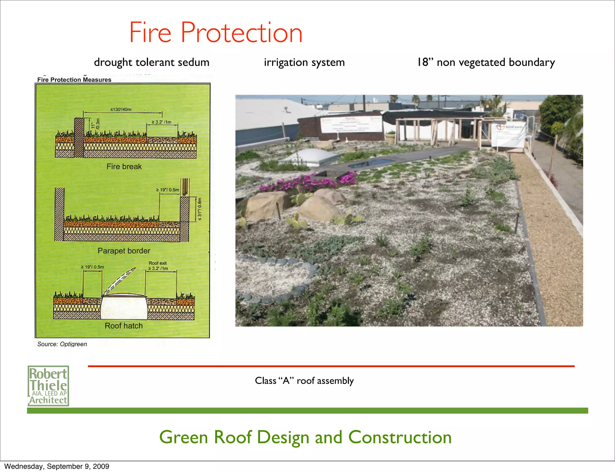 Fire Protection
                       drought tolerant sedum     irrigation system       18” non vegetated boundary




                                                Class “A” roof assembly




                                   Green Roof Design and Construction
Wednesday, September 9, 2009
 
