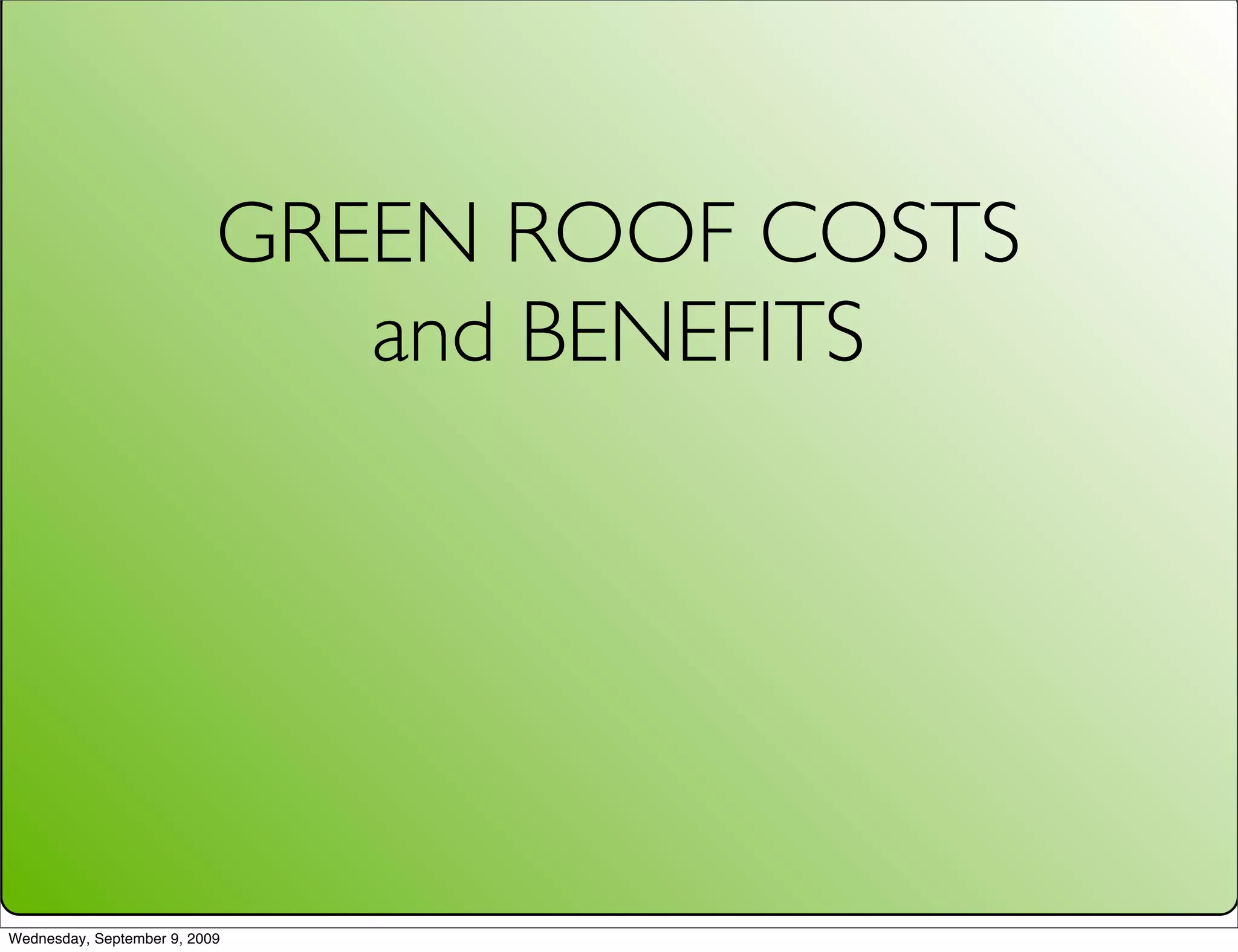 GREEN ROOF COSTS
                              and BENEFITS




Wednesday, September 9, 2009
 