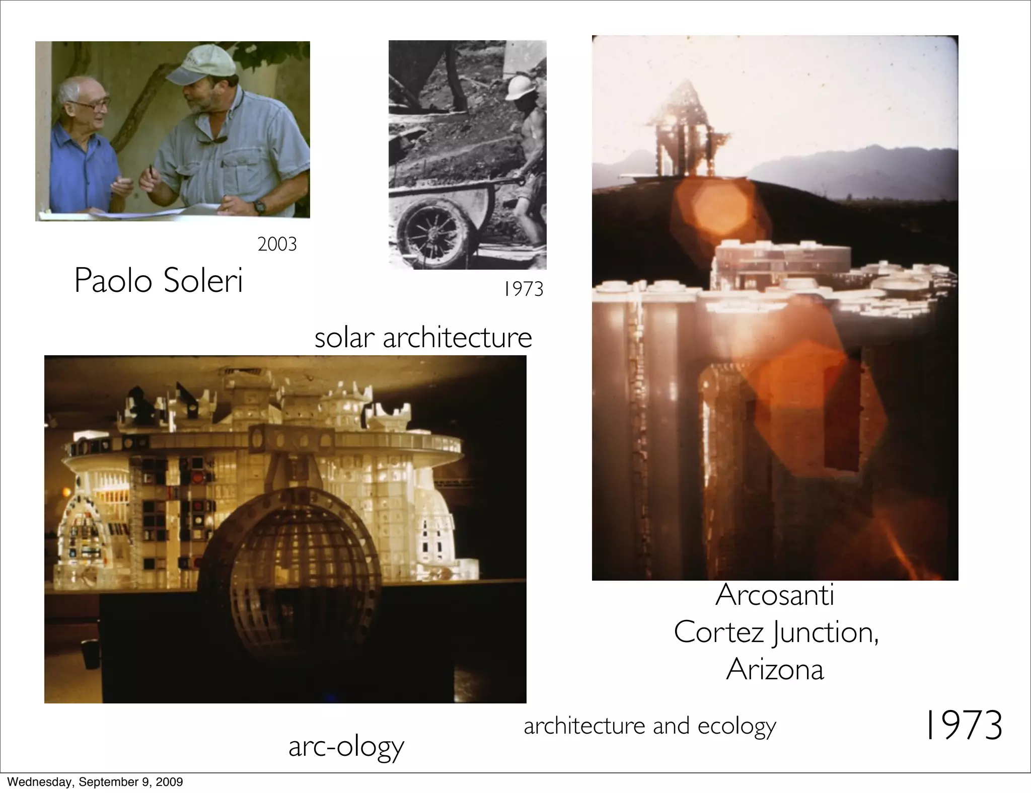 2003

          Paolo Soleri                               1973

                                      solar architecture




                                                                       Arcosanti
                                                                     Cortez Junction,
                                                                        Arizona

                                  arc-ology
                                                       architecture and ecology         1973
Wednesday, September 9, 2009
 