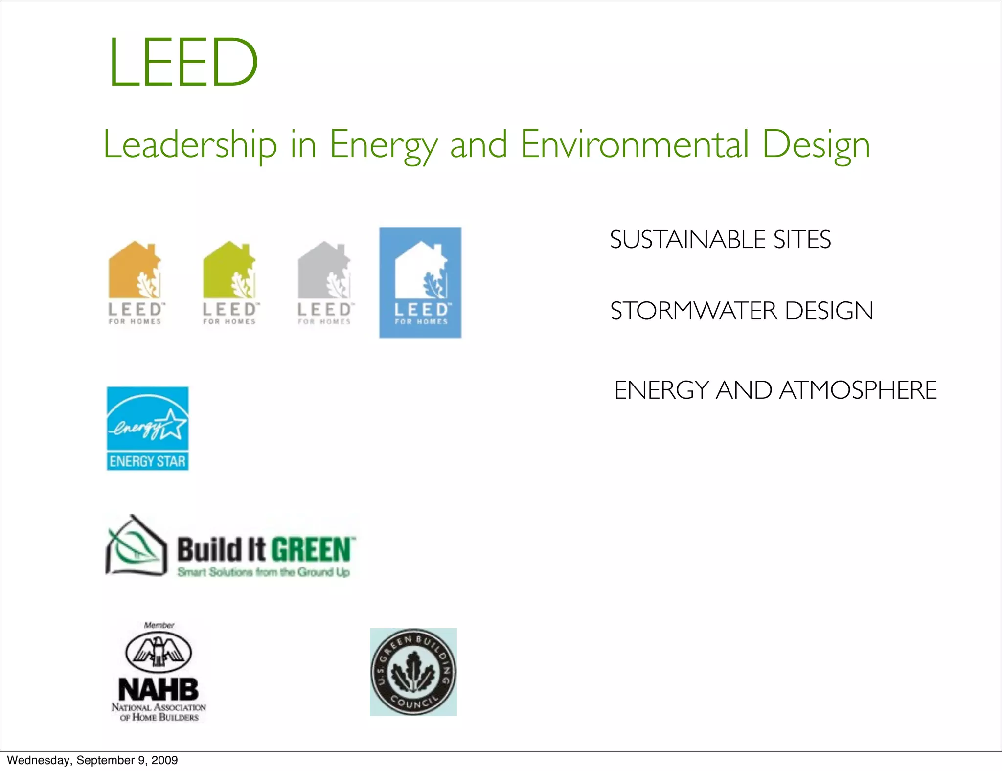 LEED
               Leadership in Energy and Environmental Design

                                            SUSTAINABLE SITES

                                            STORMWATER DESIGN


                                            ENERGY AND ATMOSPHERE




Wednesday, September 9, 2009
 
