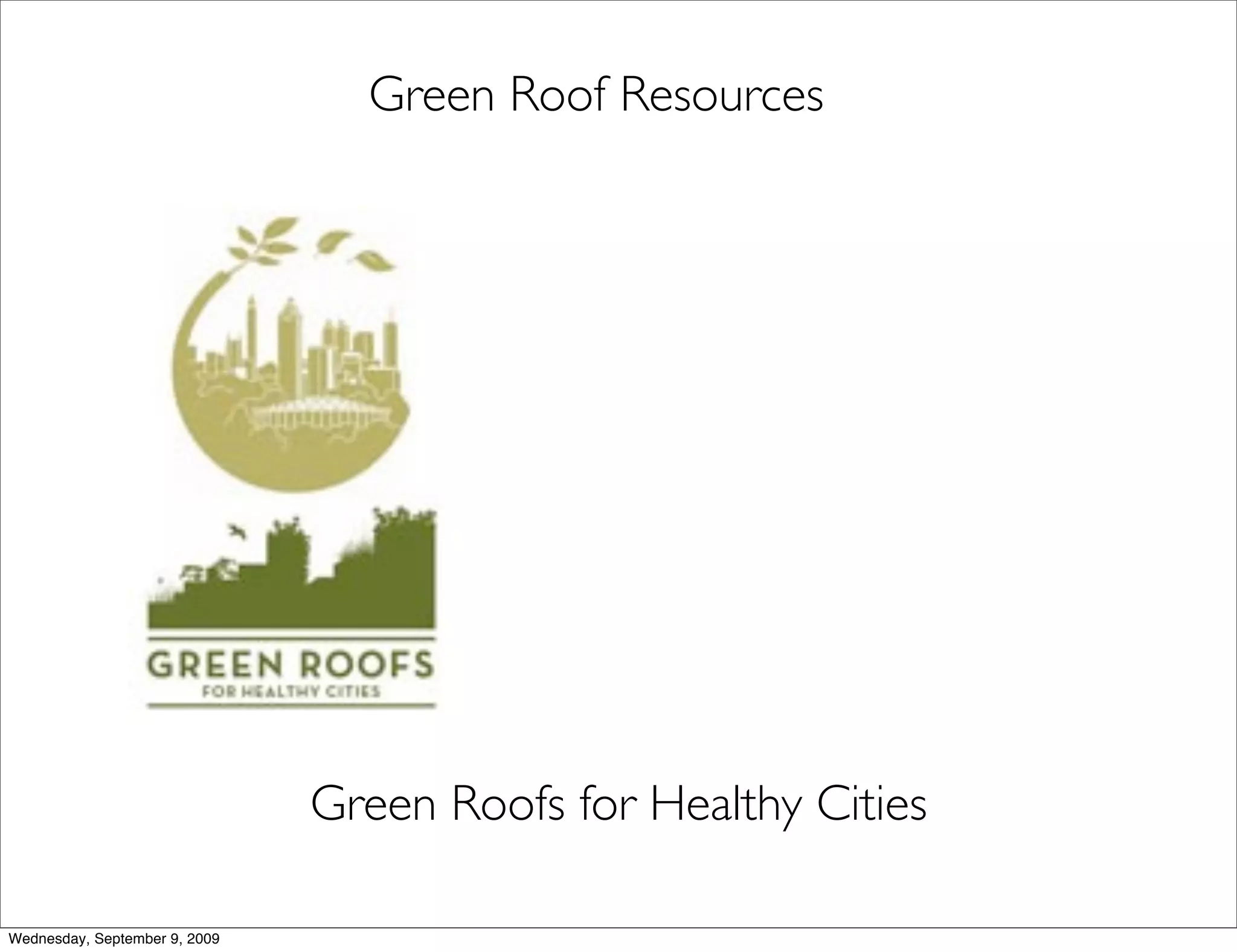 Green Roof Resources




                               Green Roofs for Healthy Cities

Wednesday, September 9, 2009
 