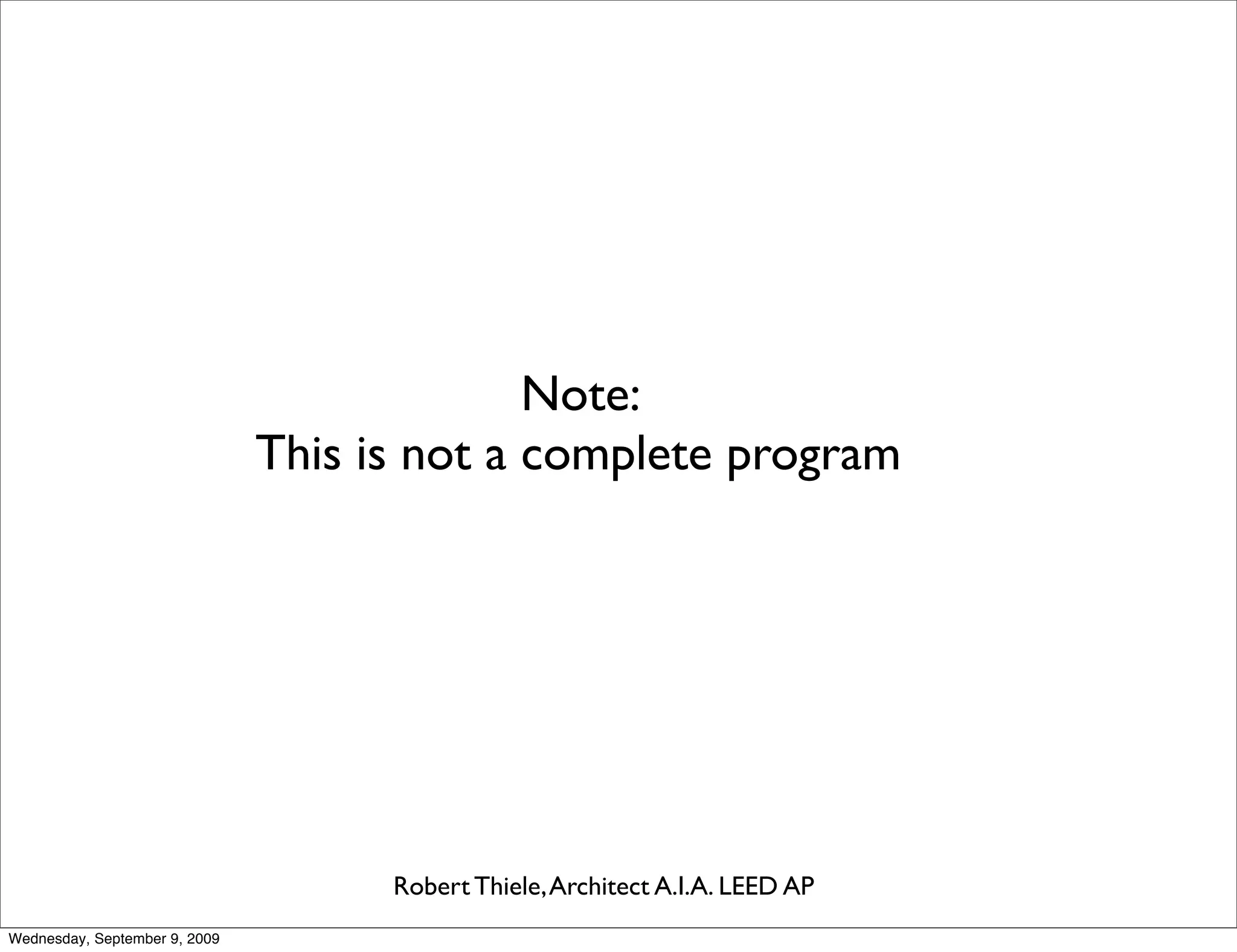 Note:
                               This is not a complete program




                                     Robert Thiele, Architect A.I.A. LEED AP
Wednesday, September 9, 2009
 