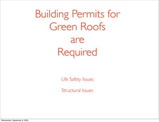 Building Permits for
                                  Green Roofs
                                        are
                                     Required

                                     Life Safety Issues

                                     Structural Issues




Wednesday, September 9, 2009
 