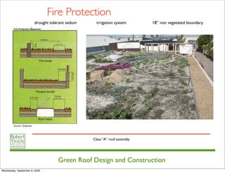 Fire Protection
                       drought tolerant sedum     irrigation system       18” non vegetated boundary




                                                Class “A” roof assembly




                                   Green Roof Design and Construction
Wednesday, September 9, 2009
 