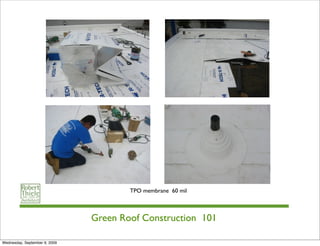 TPO membrane 60 mil



                               Green Roof Construction 101

Wednesday, September 9, 2009
 