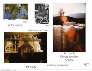2003

          Paolo Soleri                               1973

                                      solar architecture




                                                                       Arcosanti
                                                                     Cortez Junction,
                                                                        Arizona

                                  arc-ology
                                                       architecture and ecology         1973
Wednesday, September 9, 2009
 