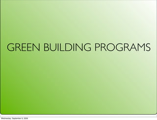 GREEN BUILDING PROGRAMS




Wednesday, September 9, 2009
 