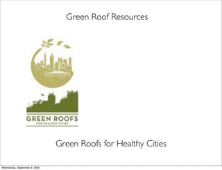 Green Roof Resources




                               Green Roofs for Healthy Cities

Wednesday, September 9, 2009
 