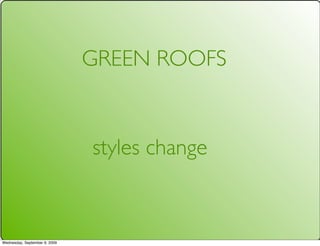 GREEN ROOFS


                               styles change


Wednesday, September 9, 2009
 