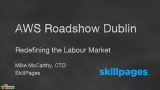 Redefining the Labour Market
Mike McCarthy, CTO
SkillPages
AWS Roadshow Dublin
 