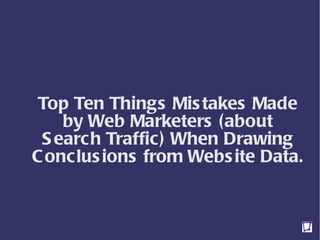 Top Ten Things Mistakes Made by Web Marketers (about Search Traffic) When Drawing Conclusions from Website Data.  