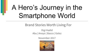 A Hero’s Journey in the
Smartphone World
Digi Hadid
Abu | Anoyo | Basco | Golez
November 2017
Brand Stories Worth Living For
 