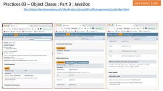 Practices 03 – Object Classe : Part 3 : JavaDoc Java Source Code
file:///Users/mohamedyoussfi/IdeaProjects/enset/ProdManagement/out/index.html
 