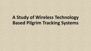 A Study of Wireless Technology
Based Pilgrim Tracking Systems
 