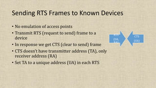 Sending RTS Frames to Known Devices
• No emulation of access points
• Transmit RTS (request to send) frame to a
device
• In response we get CTS (clear to send) frame
• CTS doesn’t have transmitter address (TA), only
receiver address (RA)
• Set TA to a unique address (UA) in each RTS
RTS
(UA,
RA)
CTS
(UA)
 