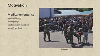 Medical emergency
Medical history
Blood group
Contact family members
Identifying dead
Motivation
JK floods [3]
 